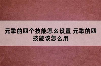 元歌的四个技能怎么设置 元歌的四技能该怎么用